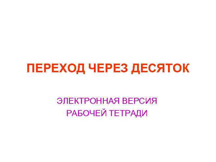 ПЕРЕХОД ЧЕРЕЗ ДЕСЯТОК ЭЛЕКТРОННАЯ ВЕРСИЯ РАБОЧЕЙ ТЕТРАДИ 