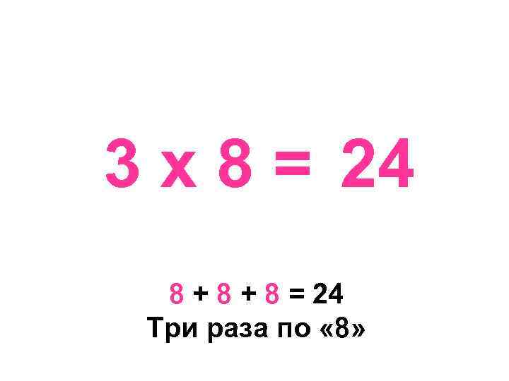 3 х 8 = 24 8 + 8 = 24 Три раза по «