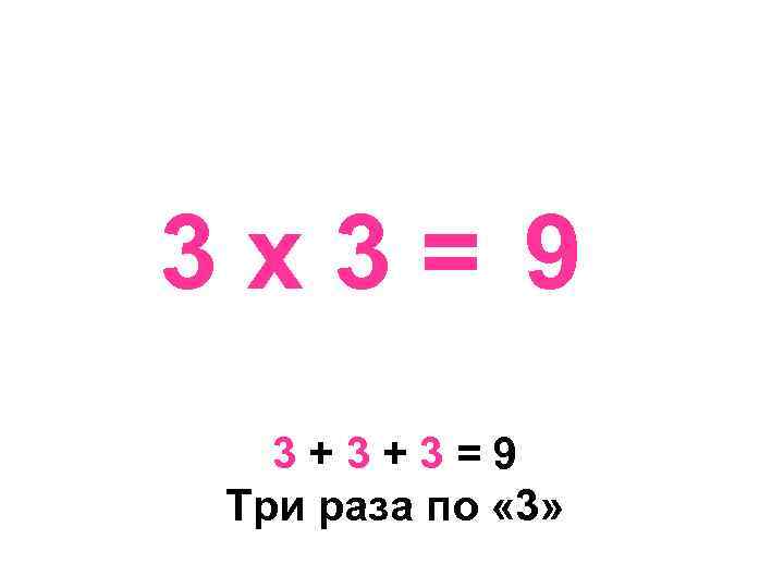 3 х3= 9 3+3+3=9 Три раза по « 3» 