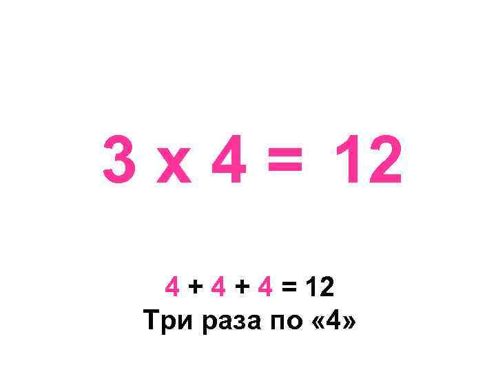 3 х 4 = 12 4 + 4 = 12 Три раза по «