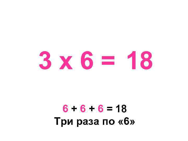 3 х 6 = 18 6 + 6 = 18 Три раза по «