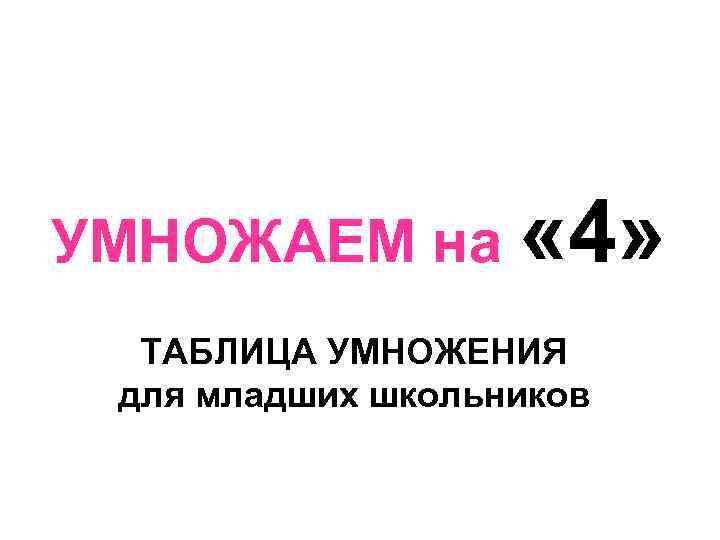 УМНОЖАЕМ на « 4» ТАБЛИЦА УМНОЖЕНИЯ для младших школьников 