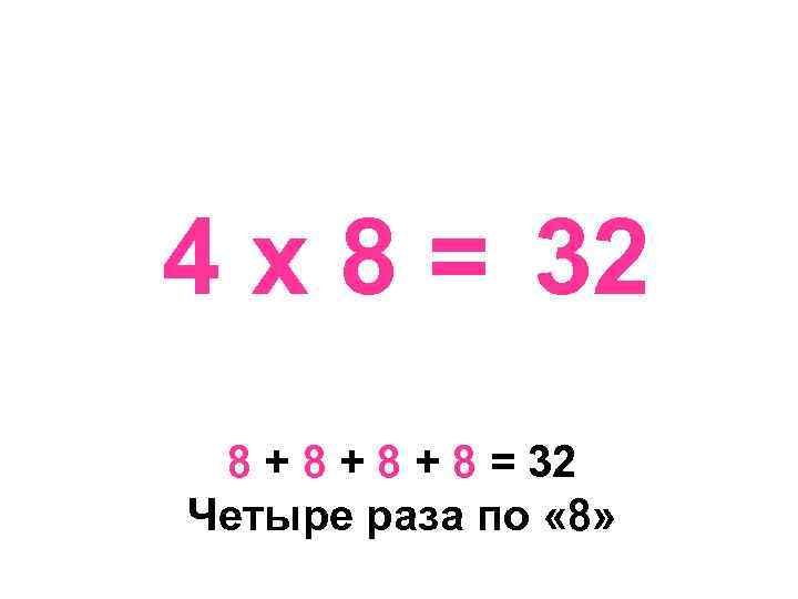 4 х 8 = 32 8 + 8 + 8 = 32 Четыре раза