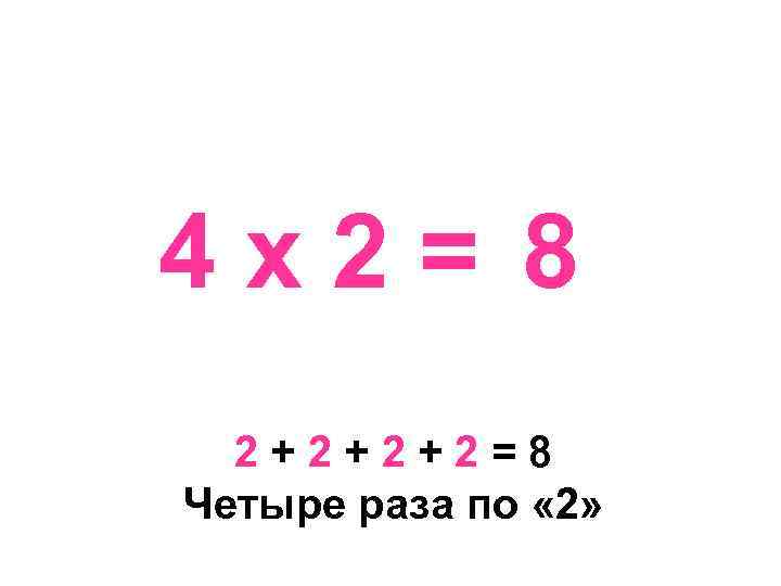 4 х2= 8 2+2+2+2=8 Четыре раза по « 2» 