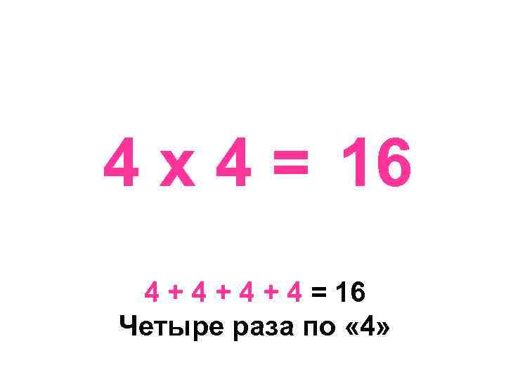 4 х 4 = 16 4 + 4 + 4 = 16 Четыре раза