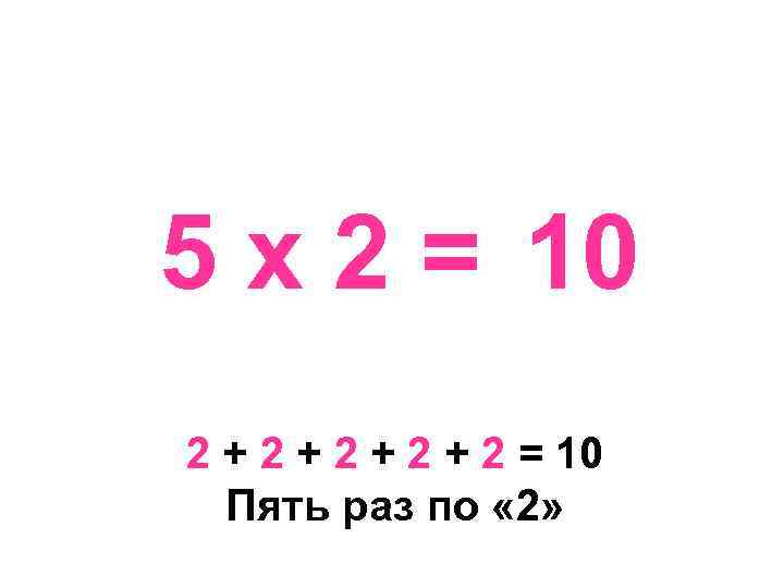 5 х 2 = 10 2 + 2 + 2 = 10 Пять раз