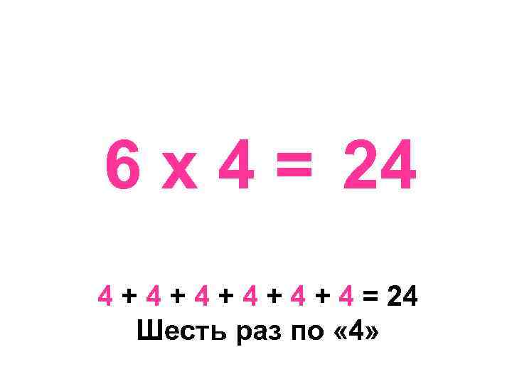 6 х 4 = 24 4 + 4 + 4 + 4 = 24