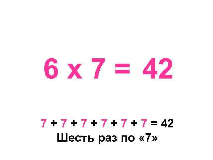 6 х 7 = 42 7 + 7 + 7 + 7 = 42