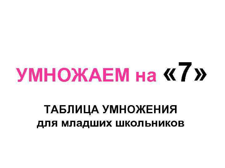 УМНОЖАЕМ на « 7» ТАБЛИЦА УМНОЖЕНИЯ для младших школьников 