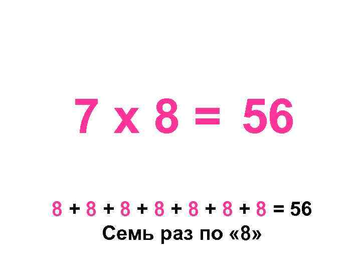 7 х 8 = 56 8 + 8 + 8 + 8 = 56