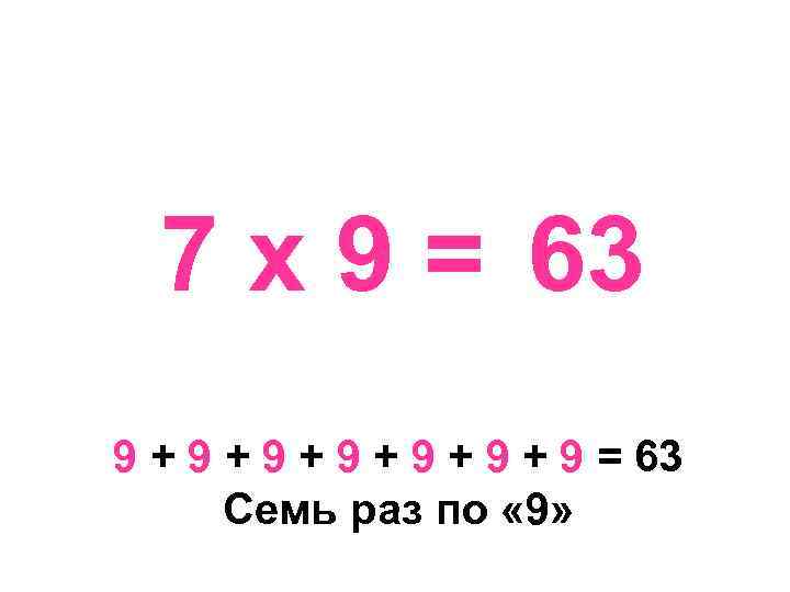 7 х 9 = 63 9 + 9 + 9 + 9 = 63