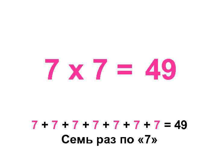 7 х 7 = 49 7 + 7 + 7 + 7 = 49