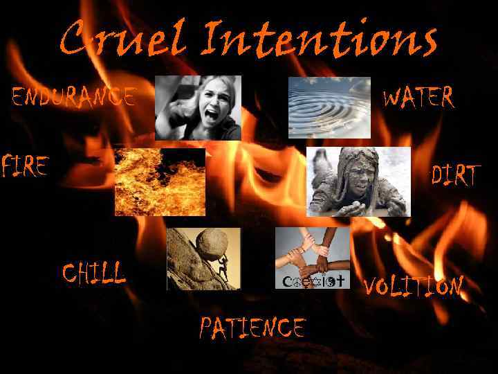 Cruel Intentions ENDURANCE WATER FIRE DIRT CHILL VOLITION PATIENCE 