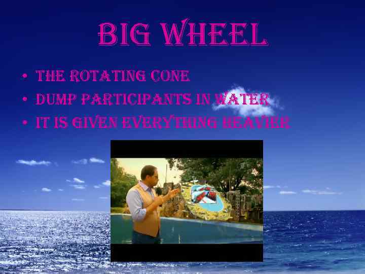 big wheel • the rotating cone • dump participants in water • it is