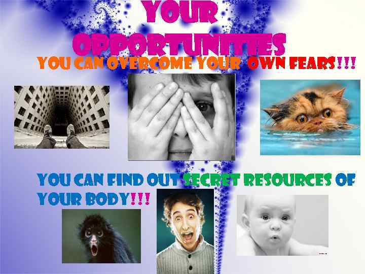 Your opportunities You can overcome your own fears!!! You can find out secret resources