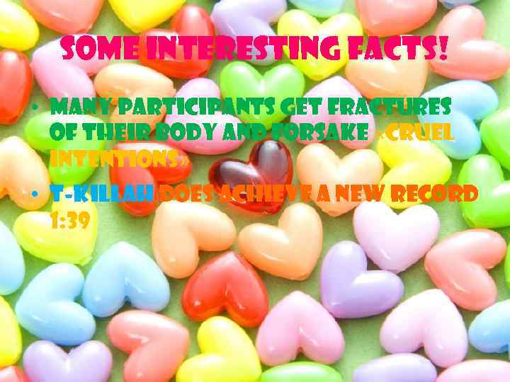 Some interesting facts! • Many participants get fractures of their body and forsake «Cruel