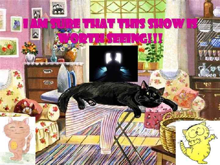 I am sure that this show is worth seeing!!! 