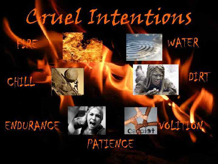 Cruel Intentions WATER FIRE DIRT CHILL VOLITION ENDURANCE PATIENCE 