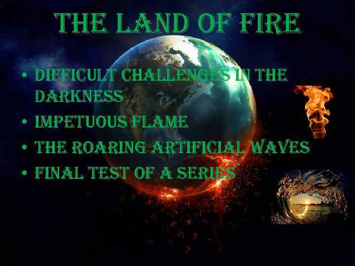 the land of fire • difficult challenges in the darkness • impetuous flame •