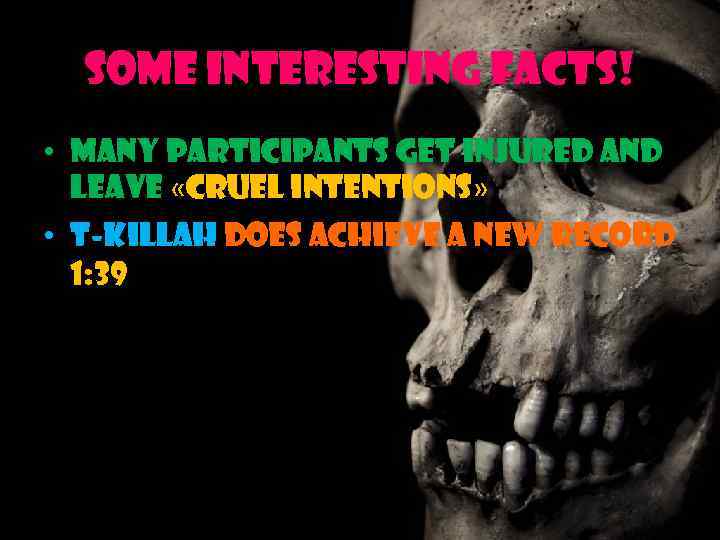 Some interesting facts! • Many participants get injured and leave «Cruel Intentions» • T-KILLAH