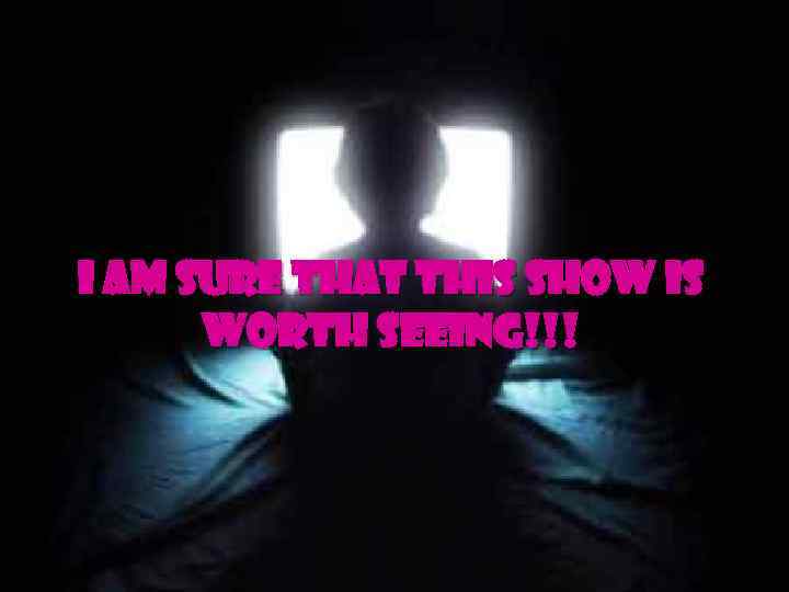 I am sure that this show is worth seeing!!! 