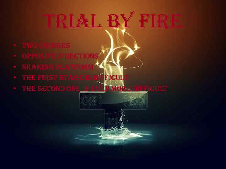 trial by fire • • • two crosses opposite directions shaking platform the first