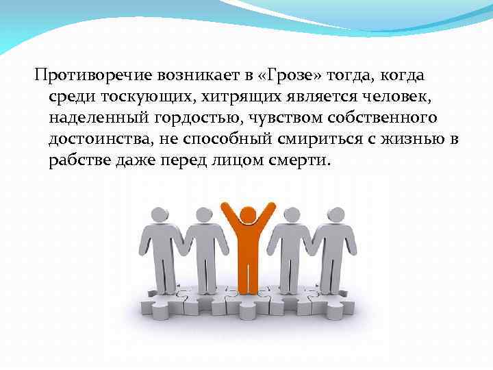 Противоречие возникает в «Грозе» тогда, когда среди тоскующих, хитрящих является человек, наделенный гордостью, чувством