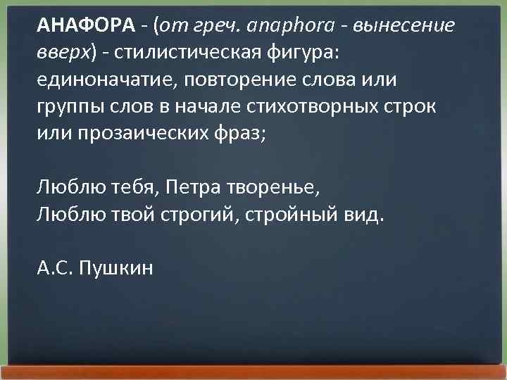 АНАФОРА - (от греч. anaphora - вынесение вверх) - стилистическая фигура: единоначатие, повторение слова