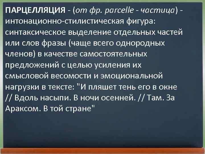 ПАРЦЕЛЛЯЦИЯ - (от фр. parcelle - частица) - интонационно-стилистическая фигура: синтаксическое выделение отдельных частей