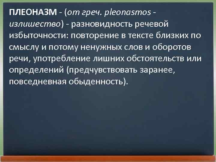 ПЛЕОНАЗМ - (от греч. pleonasmos излишество) - разновидность речевой избыточности: повторение в тексте близких