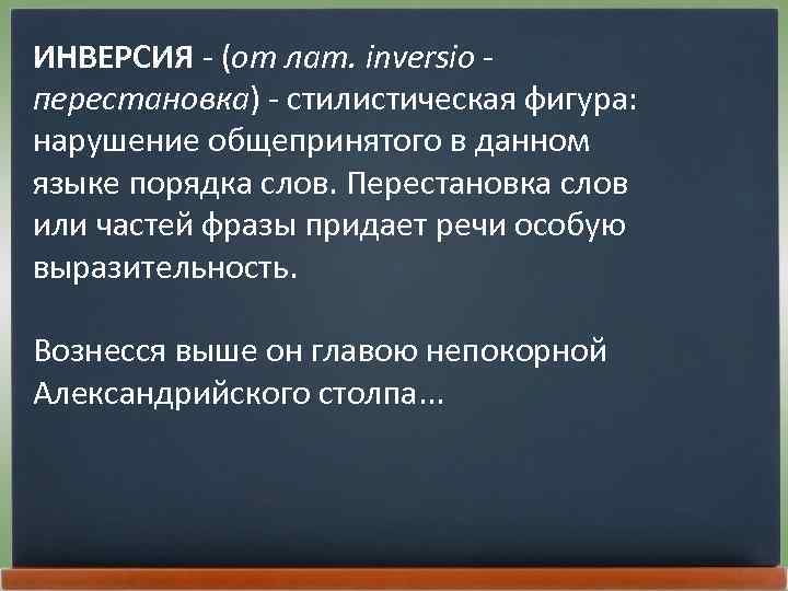 ИНВЕРСИЯ - (от лат. inversio перестановка) - стилистическая фигура: нарушение общепринятого в данном языке