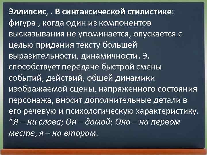 Эллипсис, . В синтаксической стилистике: фигура , когда один из компонентов высказывания не упоминается,