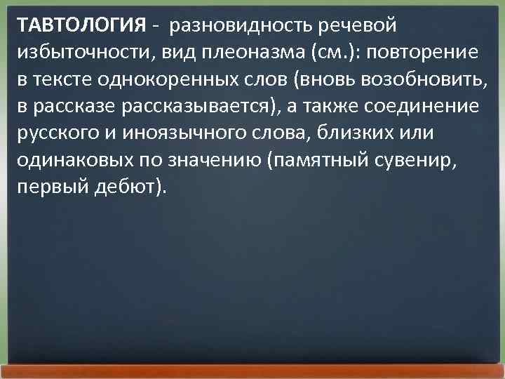 ТАВТОЛОГИЯ - разновидность речевой избыточности, вид плеоназма (см. ): повторение в тексте однокоренных слов