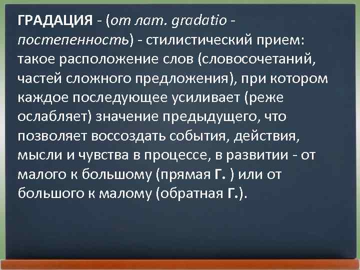 ГРАДАЦИЯ - (от лат. gradatio постепенность) - стилистический прием: такое расположение слов (словосочетаний, частей