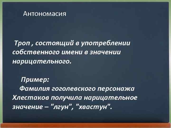 Антономасия Троп , состоящий в употреблении собственного имени в значении нарицательного. Пример: Фамилия гоголевского