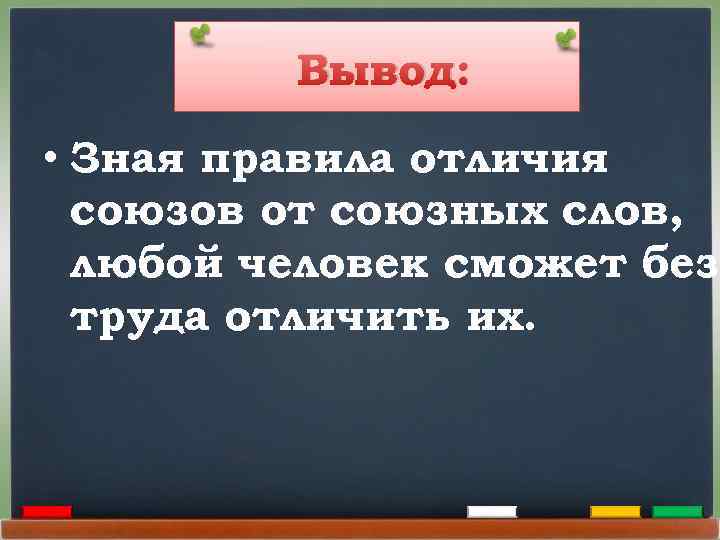 Вывод: • Зная правила отличия союзов от союзных слов, любой человек сможет без труда