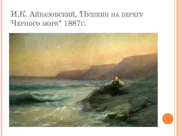 И. К. АЙВАЗОВСКИЙ, " УШКИН НА БЕРЕГУ П ЧЕРНОГО МОРЯ" 1887 Г. 