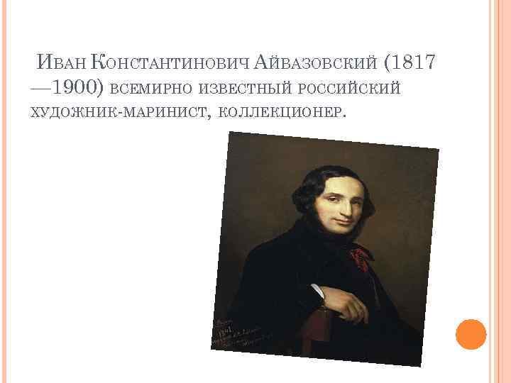ИВАН КОНСТАНТИНОВИЧ АЙВАЗОВСКИЙ (1817 — 1900) ВСЕМИРНО ИЗВЕСТНЫЙ РОССИЙСКИЙ ХУДОЖНИК-МАРИНИСТ, КОЛЛЕКЦИОНЕР. 