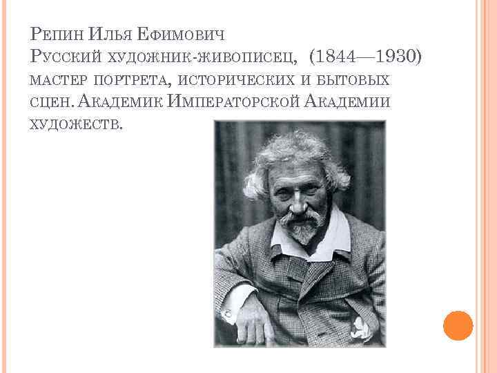 РЕПИН ИЛЬЯ ЕФИМОВИЧ РУССКИЙ ХУДОЖНИК-ЖИВОПИСЕЦ, (1844— 1930) МАСТЕР ПОРТРЕТА, ИСТОРИЧЕСКИХ И БЫТОВЫХ СЦЕН. АКАДЕМИК