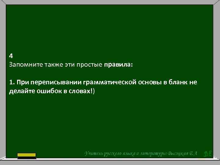 4 Запомните также эти простые правила: 1. При переписывании грамматической основы в бланк не