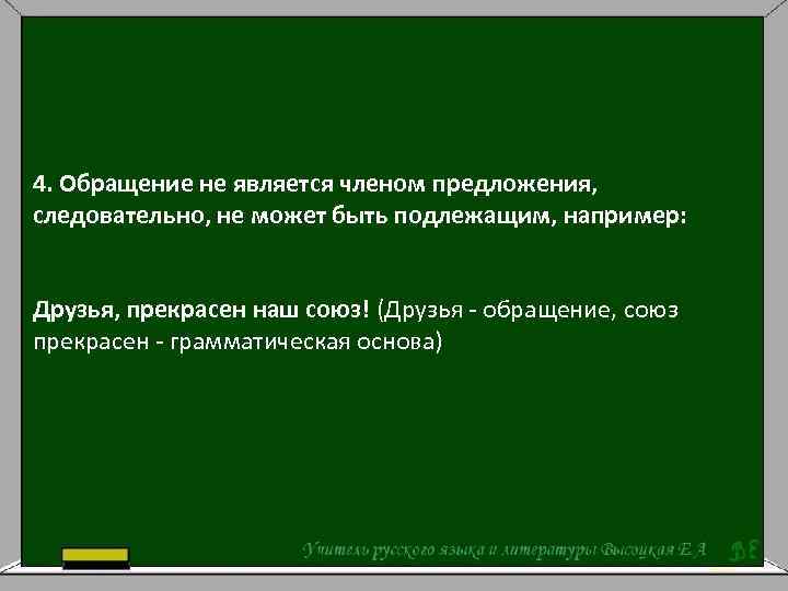 4. Обращение не является членом предложения, следовательно, не может быть подлежащим, например: Друзья, прекрасен