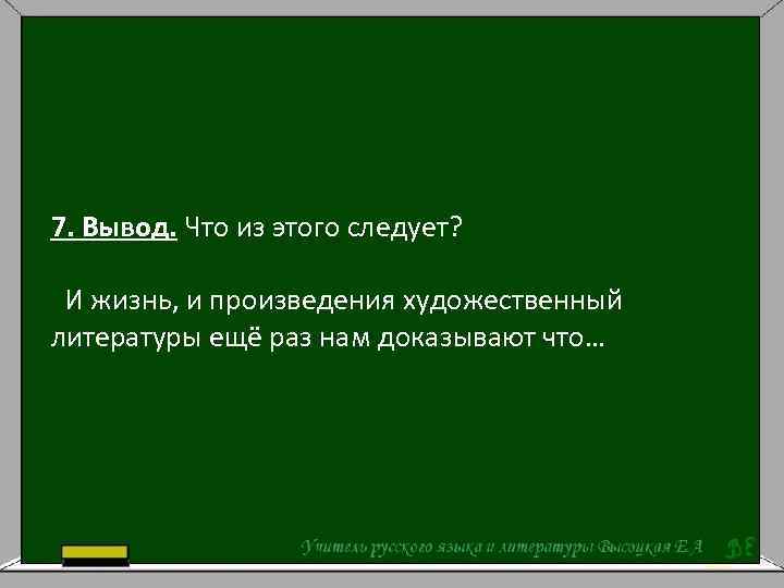 7. Вывод. Что из этого следует? И жизнь, и произведения художественный литературы ещё раз