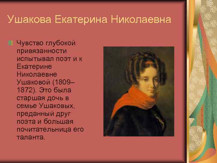 Ушакова Екатерина Николаевна Чувство глубокой привязанности испытывал поэт и к Екатерине Николаевне Ушаковой (1809–