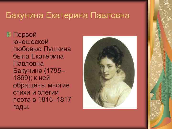 Бакунина Екатерина Павловна Первой юношеской любовью Пушкина была Екатерина Павловна Бакунина (1795– 1869); к