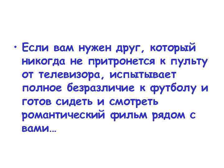  • Если вам нужен друг, который никогда не притронется к пульту от телевизора,