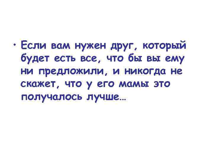  • Если вам нужен друг, который будет есть все, что бы вы ему