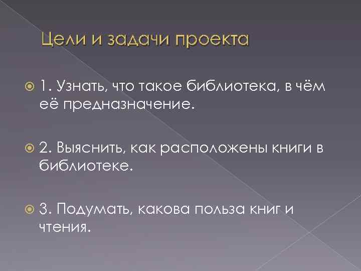 Цели и задачи проекта 1. Узнать, что такое библиотека, в чём её предназначение. 2.