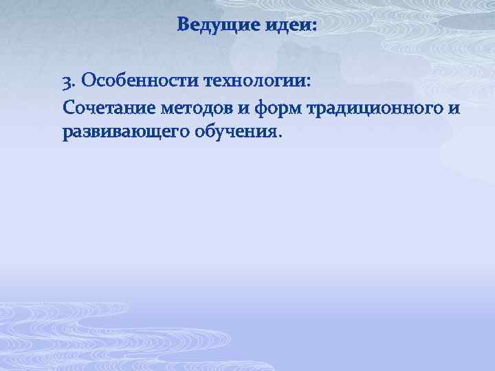 Ведущие идеи: 3. Особенности технологии: Сочетание методов и форм традиционного и развивающего обучения. 