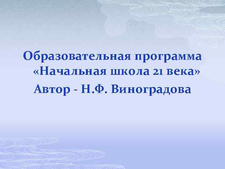 Образовательная программа «Начальная школа 21 века» Автор - Н. Ф. Виноградова 