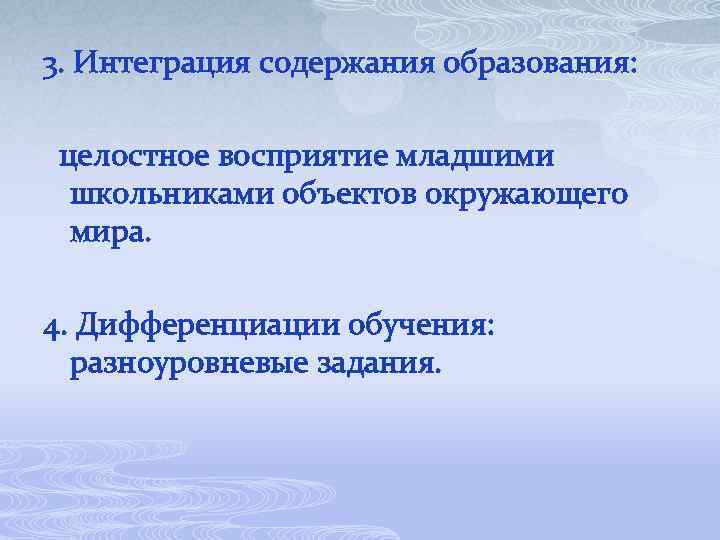 3. Интеграция содержания образования: целостное восприятие младшими школьниками объектов окружающего мира. 4. Дифференциации обучения: